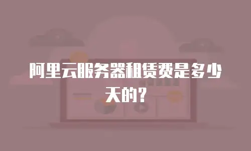 阿里云服务器租赁费是多少天的？