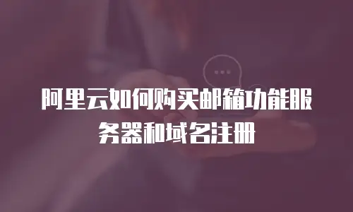 阿里云如何购买邮箱功能服务器和域名注册