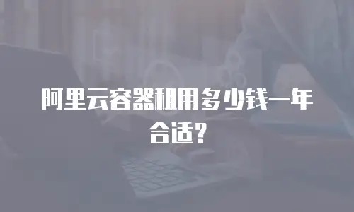 阿里云容器租用多少钱一年合适？