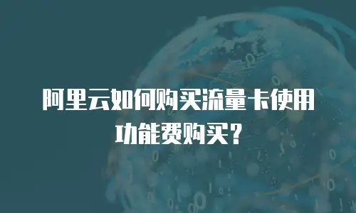 阿里云如何购买流量卡使用功能费购买？