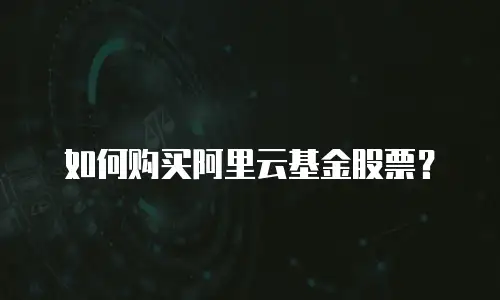 如何购买阿里云基金股票？