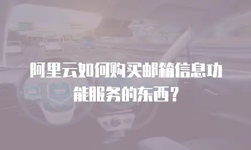 阿里云如何购买邮箱信息功能服务的东西？