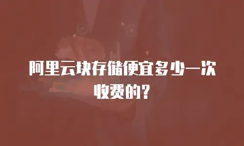 阿里云块存储便宜多少一次收费的？