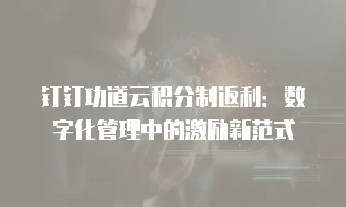 钉钉功道云积分制返利：数字化管理中的激励新范式