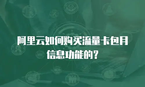 阿里云如何购买流量卡包月信息功能的？