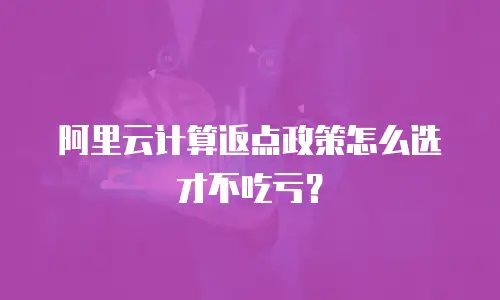 阿里云计算返点政策怎么选才不吃亏？