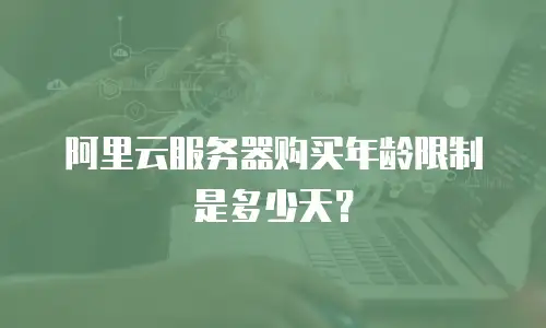 阿里云服务器购买年龄限制是多少天？