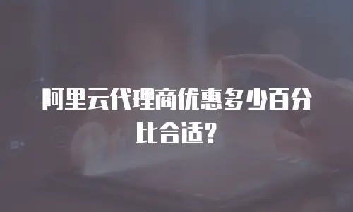 阿里云代理商优惠多少百分比合适？