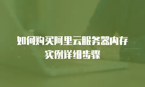 如何购买阿里云服务器内存实例详细步骤