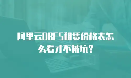 阿里云DBFS租赁价格表怎么看才不被坑？