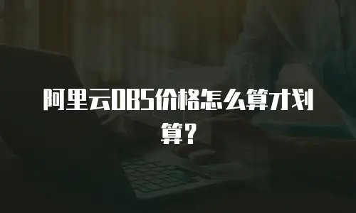 阿里云OBS价格怎么算才划算？