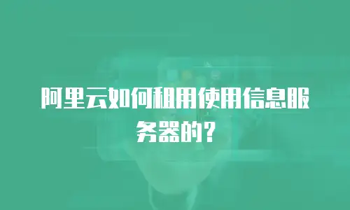 阿里云如何租用使用信息服务器的？