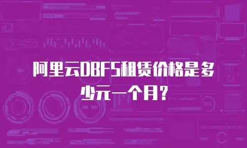 阿里云DBFS租赁价格是多少元一个月？