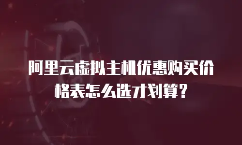阿里云虚拟主机优惠购买价格表怎么选才划算？