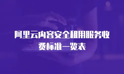阿里云内容安全租用服务收费标准一览表