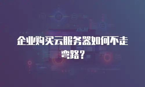 企业购买云服务器如何不走弯路？