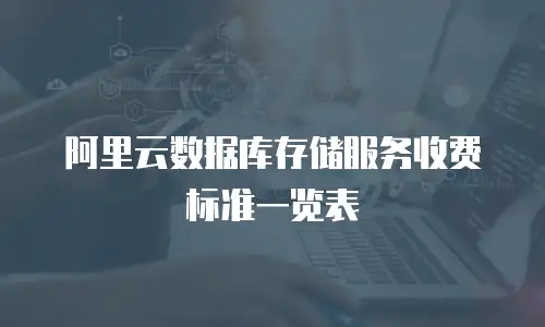 阿里云数据库存储服务收费标准一览表