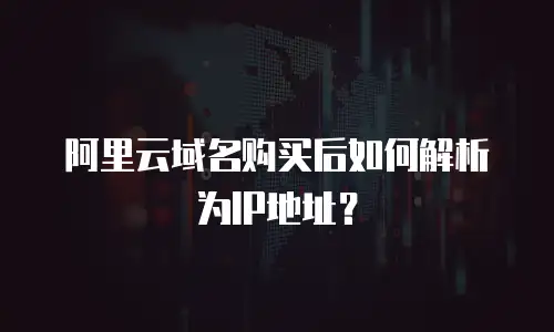 阿里云域名购买后如何解析为IP地址？