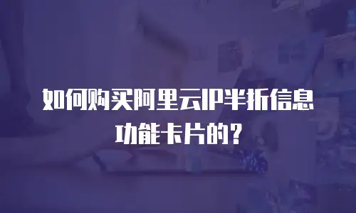 如何购买阿里云IP半折信息功能卡片的？