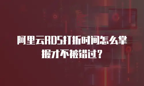 阿里云RDS打折时间怎么掌握才不被错过？