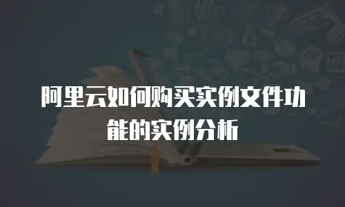 阿里云如何购买实例文件功能的实例分析