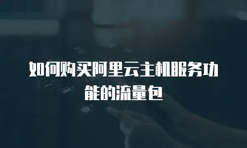 如何购买阿里云主机服务功能的流量包