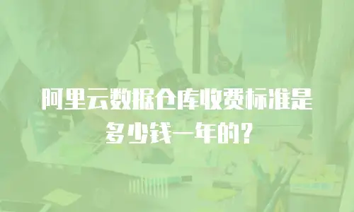 阿里云数据仓库收费标准是多少钱一年的？