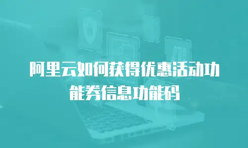 阿里云如何获得优惠活动功能券信息功能码