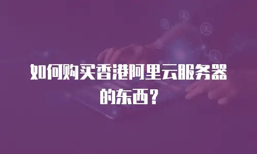 如何购买香港阿里云服务器的东西？