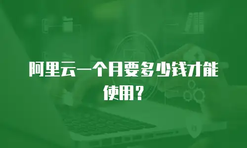 阿里云一个月要多少钱才能使用？