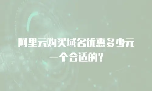阿里云购买域名优惠多少元一个合适的？