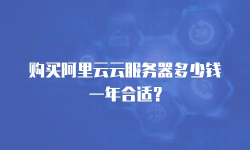 购买阿里云云服务器多少钱一年合适？
