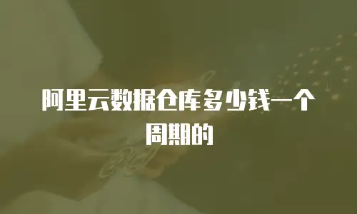 阿里云数据仓库多少钱一个周期的