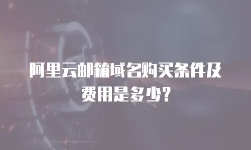 阿里云邮箱域名购买条件及费用是多少？