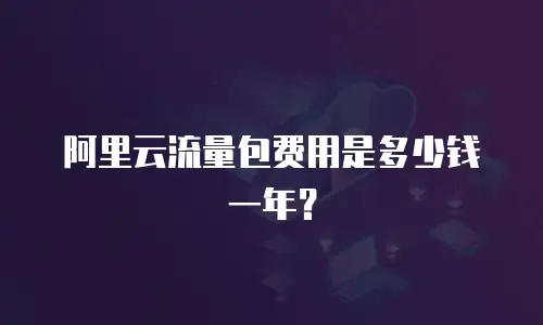 阿里云流量包费用是多少钱一年？