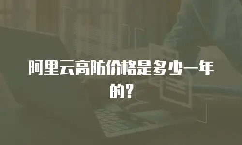 阿里云高防价格是多少一年的？