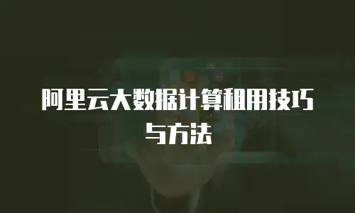 阿里云大数据计算租用技巧与方法