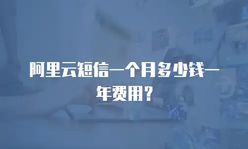 阿里云短信一个月多少钱一年费用？