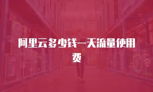 阿里云多少钱一天流量使用费