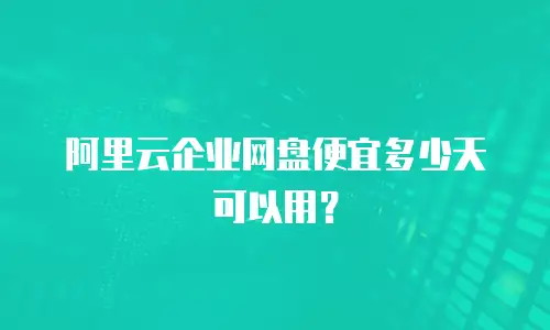 阿里云企业网盘便宜多少天可以用？
