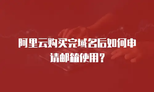 阿里云购买完域名后如何申请邮箱使用？