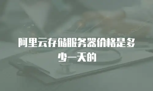 阿里云存储服务器价格是多少一天的