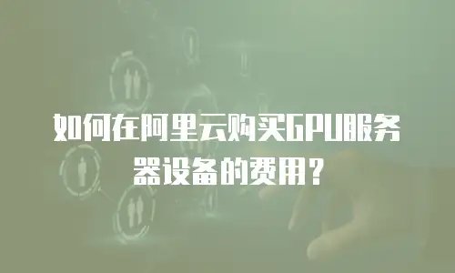 如何在阿里云购买GPU服务器设备的费用？