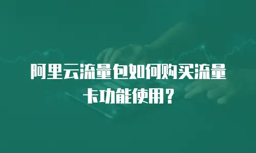 阿里云流量包如何购买流量卡功能使用？