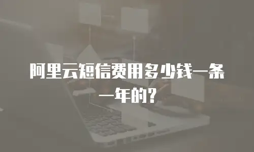 阿里云短信费用多少钱一条一年的？