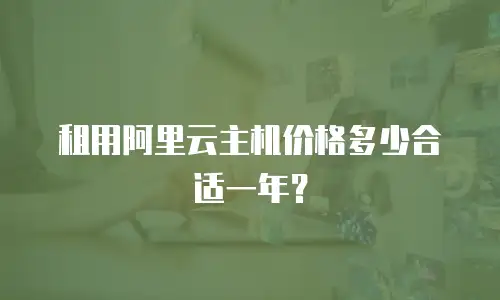 租用阿里云主机价格多少合适一年？
