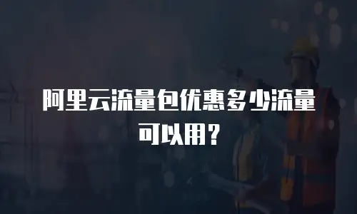 阿里云流量包优惠多少流量可以用？