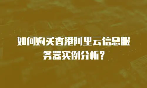 如何购买香港阿里云信息服务器实例分析？