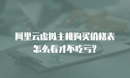 阿里云虚拟主机购买价格表怎么看才不吃亏？