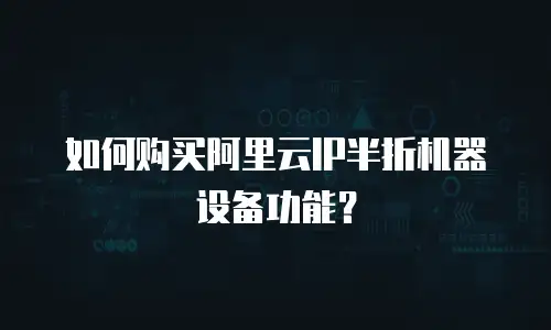 如何购买阿里云IP半折机器设备功能？